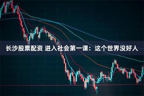 长沙股票配资 进入社会第一课：这个世界没好人