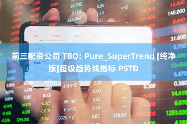 前三配资公司 TBQ: Pure_SuperTrend [纯净版]超级趋势线指标 PSTD