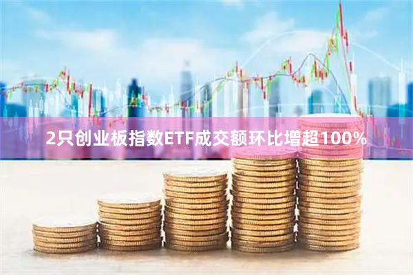 2只创业板指数ETF成交额环比增超100%